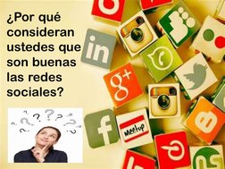 ¿Por qué 
consideran 
ustedes que 
son buenas 
las redes 
sociales?
