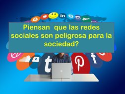 Piensan  que las redes 
sociales son peligrosa para la 
sociedad?
