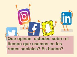 Que opinan  ustedes sobre el 
tiempo que usamos en las 
redes sociales? Es bueno?
