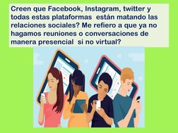 Creen que Facebook, Instagram, twitter y 
todas estas plataformas  están matando las 
relaciones sociales? Me refiero a que y