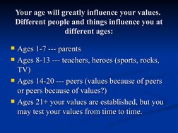 Your age will greatly influence your values.  
Your age will greatly influence your values.  
Different people and things inf
