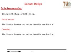 Lecture 6
Electrical installations 
Sockets Design
2- Sockets mounting:
Height : 30:40 cm  or 120:130 cm
Inside a room : 
The