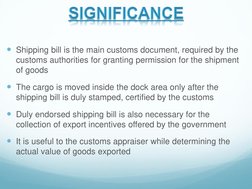 Shipping bill is the main customs document, required by the 
customs authorities for granting permission for the shipment