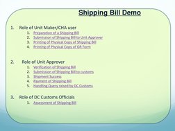 Shipping Bill Demo 
 
1.
Role of Unit Maker/CHA user 
1.
Preparation of a Shipping Bill 
2.
Submission of