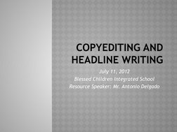 COPYEDITING AND 
HEADLINE WRITING
July 11, 2012
Blessed Children Integrated School
Resource Speaker: Mr. Antonio Delgado
