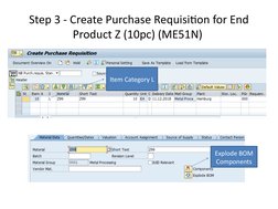 Step 3 - Create Purchase Requisition for End 
Product Z (10pc) (ME51N) 
Item Category L
Explode BOM 
Components

