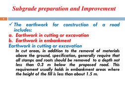 The
earthwork
for
construction
of
a
road
includes:
a. Earthwork in cutting or excavation
b. Earthwork in embankment
Earthwor