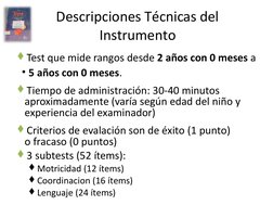 Descripciones Técnicas del 
Instrumento
Test que mide rangos desde 2 años con 0 meses a
• 5 años con 0 meses.
Tiempo de adm