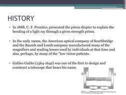 HISTORY
• In 1888, C. F. Prentice, presented the prism diopter to explain the 
bending of a light ray through a given strengt