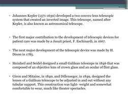 • Johannes Kepler (1571-1630) developed a two convex-lens telescopic 
system that created an inverted image. This telescope,