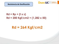Resistencia de Dosificación
Rd = Rp + (t x s)
Rd = 200 Kgf/cm2 + (1,282 x 50)
Rd = 264 Kgf/cm2 
