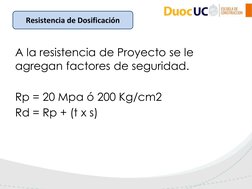Resistencia de Dosificación
A la resistencia de Proyecto se le 
agregan factores de seguridad.
Rp = 20 Mpa ó 200 Kg/cm2
Rd =