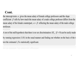Cont. 
the intercept term 
 gives the mean salary of female college professors and the slope 
coefficient 
 tells by how much