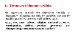 1.1 The nature of dummy variables
• In
regression
analysis
the
dependent
variable
is
frequently influenced not only by variab