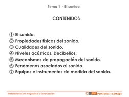 CONTENIDOS 
 
 
①  El sonido. 
②  Propiedades físicas del sonido. 
③  Cualidades del sonido. 
④  Niveles acústicos. Decibelio