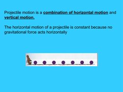 Projectile motion is a combination of horizontal motion and 
vertical motion. 
 
The horizontal motion of a projectile is con