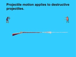 Projectile motion applies to destructive
projectiles.
