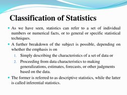 Classification of Statistics
As we have seen, statistics can refer to a set of individual
numbers or numerical facts, or to