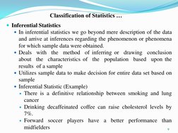 Classification of Statistics …
Inferential Statistics
In inferential statistics we go beyond mere description of the data
a