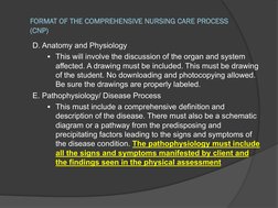 FORMAT OF THE COMPREHENSIVE NURSING CARE PROCESS 
(CNP)
D. Anatomy and Physiology 
§ This will involve the discussion of the