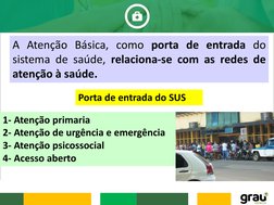A Atenção Básica, como porta de entrada do
sistema de saúde, relaciona-se com as redes de
atenção à saúde.
Porta de entrada d