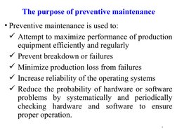 The purpose of preventive maintenance
• Preventive maintenance is used to:
Attempt to maximize performance of production 
eq