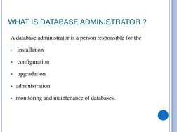 WHAT IS DATABASE ADMINISTRATOR ?
A database administrator is a person responsible for the
•
installation

configuration

up