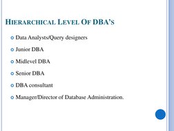 HIERARCHICAL LEVEL OF DBA’S
Data Analysts/Query designers
Junior DBA
Midlevel DBA
Senior DBA
DBA consultant
Manager/Dir