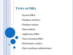 TYPES OF DBA
• System DBA
• Database architect
• Database analyst
• Data modeler
• Application DBA
• Task-orientated DBA
• Pe