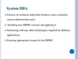 System DBA
Focuses on technical rather than business issues, primarily 
system administration area.
Installing new DBMS ver
