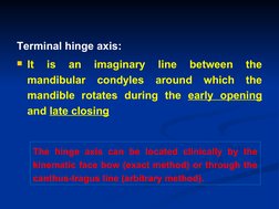 Terminal hinge axis:
It 
is 
an 
imaginary 
line 
between 
the 
mandibular condyles around which the 
mandible rotates durin