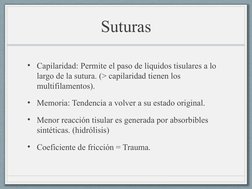 Suturas
• Capilaridad: Permite el paso de líquidos tisulares a lo 
largo de la sutura. (> capilaridad tienen los 
multifilame