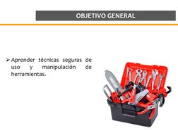 OBJETIVO GENERAL
Aprender técnicas seguras de
uso
y
manipulación
de
herramientas.
