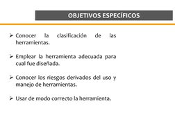 OBJETIVOS ESPECÍFICOS
Conocer
la
clasificación
de
las
herramientas.
Emplear la herramienta adecuada para
cual fue diseñada.