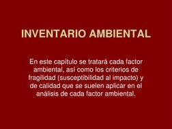 INVENTARIO AMBIENTAL
En este capítulo se tratará cada factor 
ambiental, así como los criterios de 
fragilidad (susceptibilid