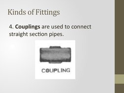 Kinds of Fittings 
4. Couplings are used to connect 
straight section pipes. 
