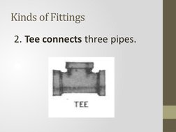 Kinds of Fittings 
 2. Tee connects three pipes.
