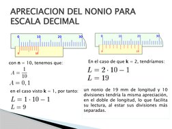APRECIACION DEL NONIO PARA 
ESCALA DECIMAL
con n = 10, tenemos que:
en el caso visto k = 1, por tanto:
En el caso de que k =