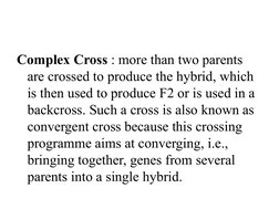 Complex Cross : more than two parents 
are crossed to produce the hybrid, which 
is then used to produce F2 or is used in a