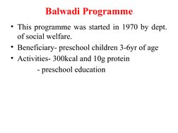 Balwadi Programme
• This programme was started in 1970 by dept. 
of social welfare.
• Beneficiary- preschool children 3-6yr o