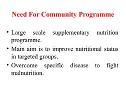 Need For Community Programme
• Large 
scale 
supplementary 
nutrition 
programme.
• Main aim is to improve nutritional status