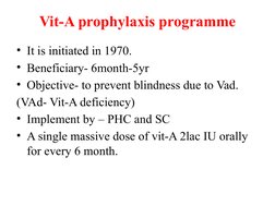 Vit-A prophylaxis programme
• It is initiated in 1970.
• Beneficiary- 6month-5yr
• Objective- to prevent blindness due to Vad