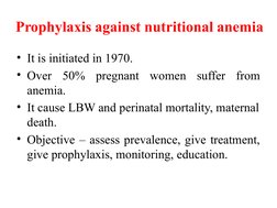 Prophylaxis against nutritional anemia
• It is initiated in 1970.
• Over 50% pregnant women suffer from 
anemia.
• It cause L