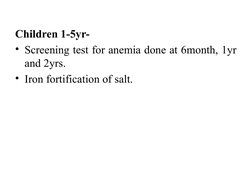 Children 1-5yr-
• Screening test for anemia done at 6month, 1yr 
and 2yrs.
• Iron fortification of salt.
