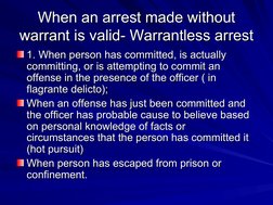 When an arrest made without 
When an arrest made without 
warrant is valid- Warrantless arrest
warrant is valid- Warrantless