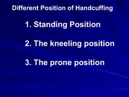 Different Position of Handcuffing
1. Standing Position
2. The kneeling position
3. The prone position
