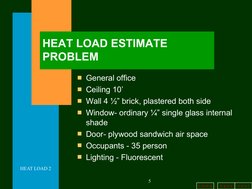 b a c k
n e x t
h o m e
HEAT LOAD 2
5
HEAT LOAD ESTIMATE 
PROBLEM
General office
Ceiling 10’
Wall 4 ½” brick, plastered bo