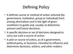 Defining Policy 
• A definite course or method of action selected (by 
government, institution, group or individual) from 
am
