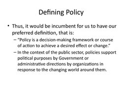 Defining Policy 
• Thus, it would be incumbent for us to have our 
preferred definition, that is: 
– “Policy is a decision-ma