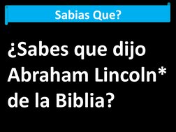 Sabias Que?
¿Sabes que dijo 
Abraham Lincoln* 
de la Biblia?
